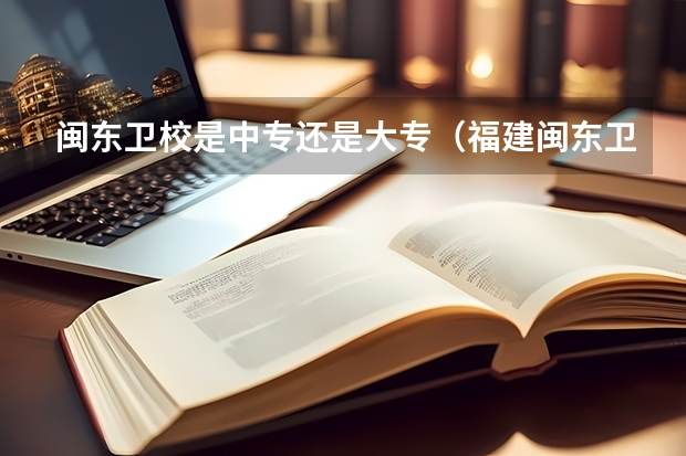 闽东卫校是中专还是大专（福建闽东卫校分数线中考）