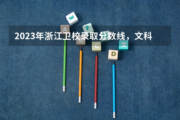 2023年浙江卫校录取分数线，文科多少分？