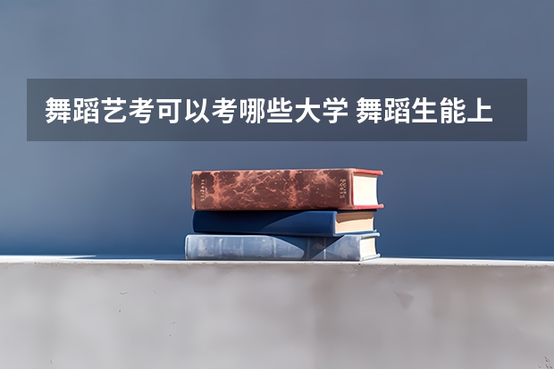 舞蹈艺考可以考哪些大学 舞蹈生能上的大学