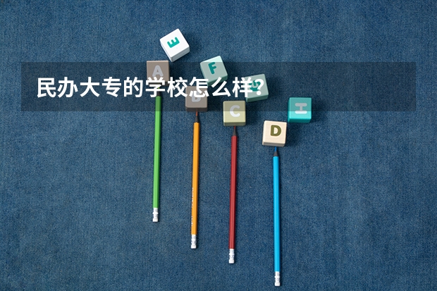 民办大专的学校怎么样？