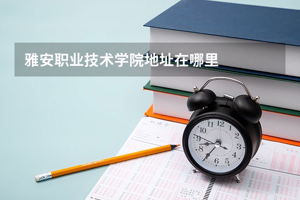 雅安职业技术学院地址在哪里