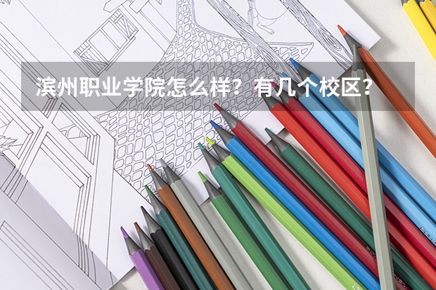 滨州职业学院怎么样？有几个校区？    学校住宿条件怎么样？学风和环境怎么样？