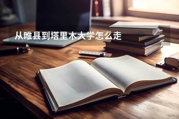 从睢县到塔里木大学怎么走