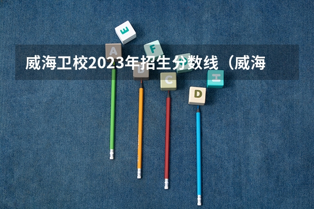 威海卫校2023年招生分数线（威海卫校3+2录取分数线）
