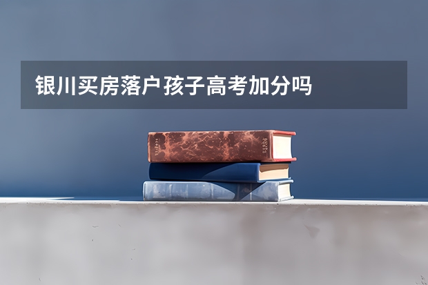 银川买房落户孩子高考加分吗