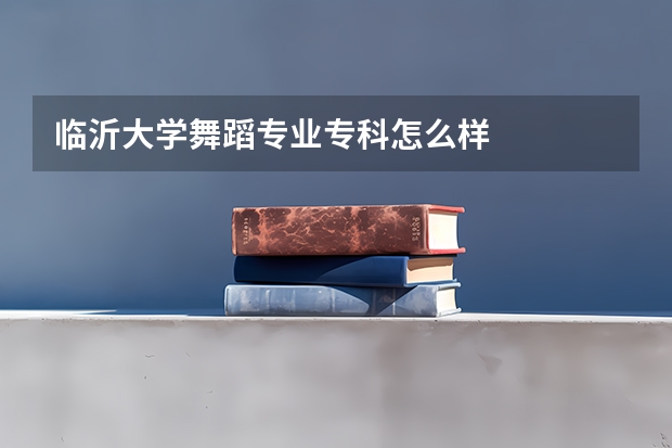 临沂大学舞蹈专业专科怎么样