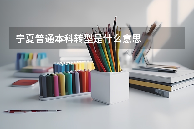 宁夏普通本科转型是什么意思
