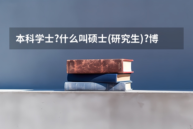 本科学士?什么叫硕士(研究生)?博士研究生?为什么我没上大学就不懂?