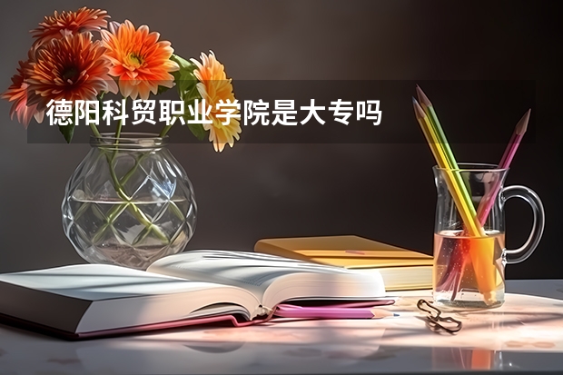 德阳科贸职业学院是大专吗