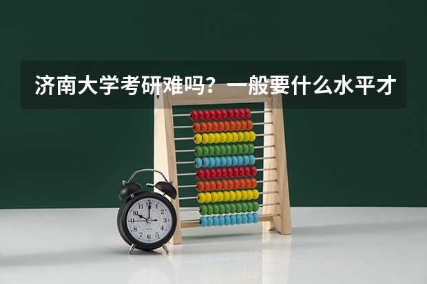 济南大学考研难吗？一般要什么水平才可以进入？