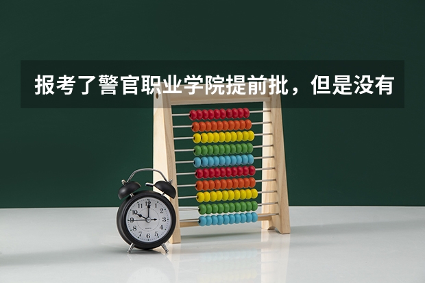 报考了警官职业学院提前批，但是没有达到女生体重指数，并且没有参加体检和政会被录取吗？
