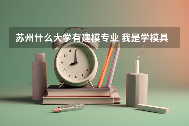 苏州什么大学有建模专业 我是学模具专业的，都大四了马上要毕业了，感觉很迷茫！恳请从事模具专业的人士解惑！！！
