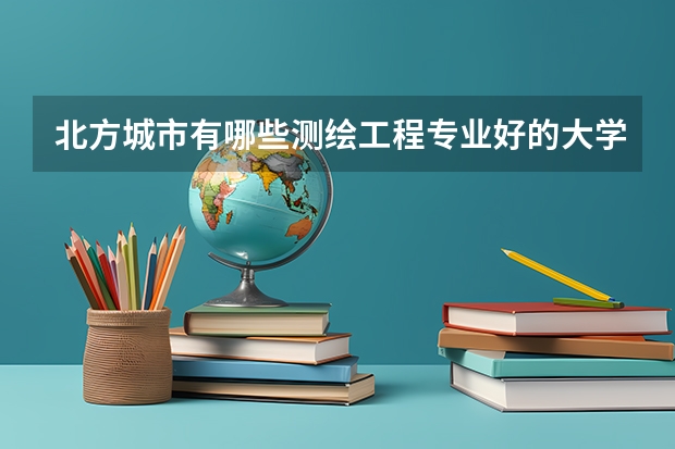 北方城市有哪些测绘工程专业好的大学？