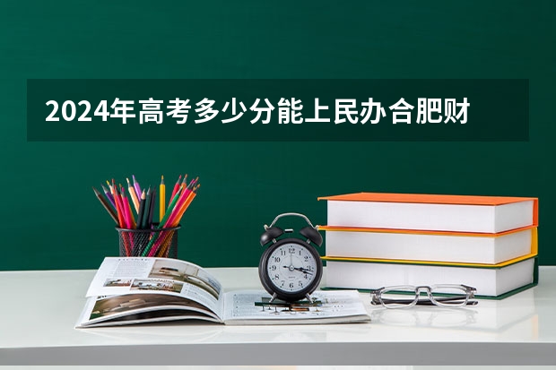2024年高考多少分能上民办合肥财经职业学院