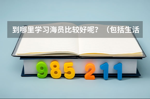 到哪里学习海员比较好呢？（包括生活条件和福利待遇）