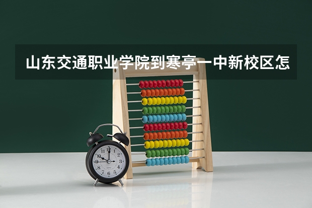 山东交通职业学院到寒亭一中新校区怎么走啊?