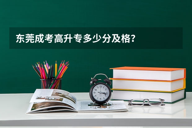 东莞成考高升专多少分及格？