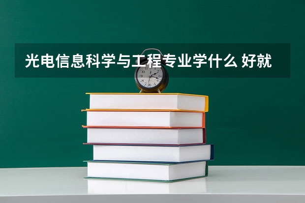 光电信息科学与工程专业学什么 好就业吗