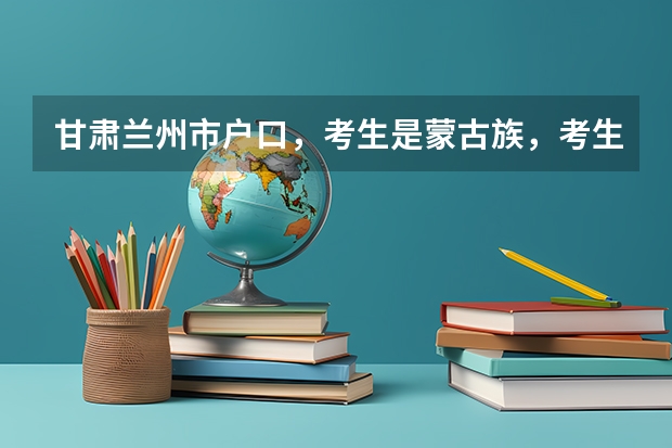 甘肃兰州市户口，考生是蒙古族，考生高考能加多少分？