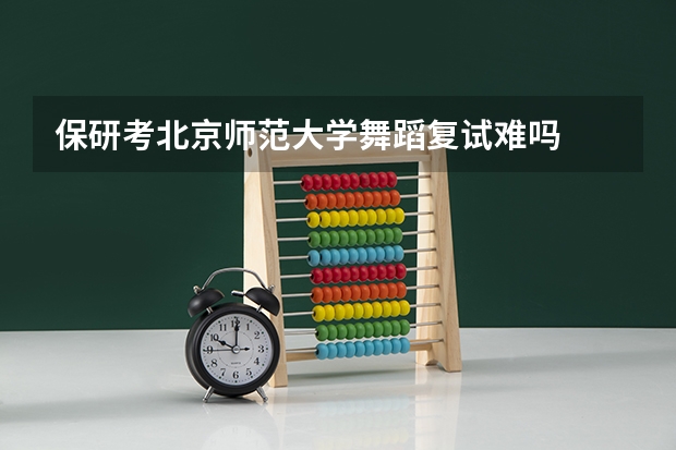 保研考北京师范大学舞蹈复试难吗