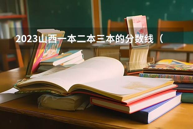2023山西一本二本三本的分数线（2023一本二本三本的分数线广东）
