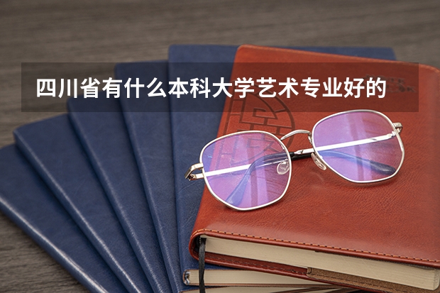 四川省有什么本科大学艺术专业好的