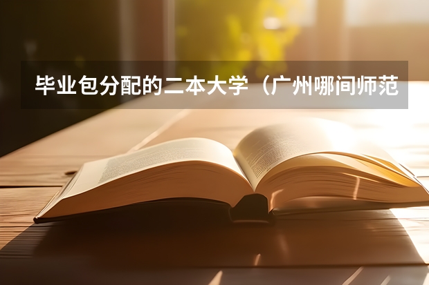 毕业包分配的二本大学（广州哪间师范大学要在河源读一年再回广州读的?）
