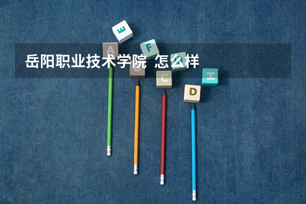 岳阳职业技术学院  怎么样