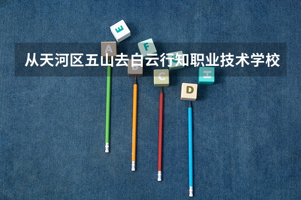 从天河区五山去白云行知职业技术学校(同和校区)怎么去？？