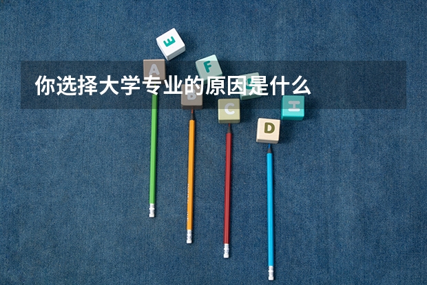 你选择大学专业的原因是什么