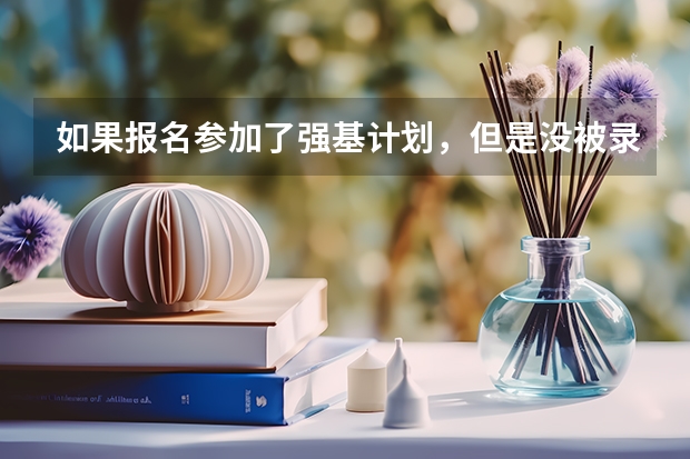 如果报名参加了强基计划，但是没被录取，会对填报志愿有影响吗？