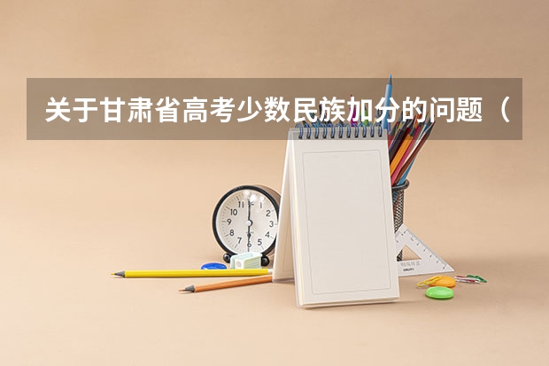 关于甘肃省高考少数民族加分的问题（在线等待） 甘肃省普通高校招生省属高校专项计划政策解读