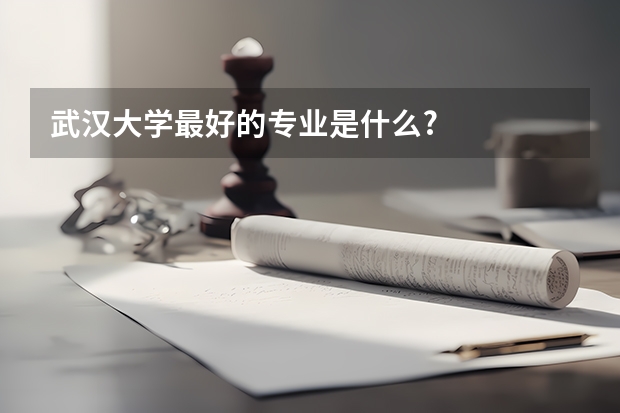 武汉大学最好的专业是什么?