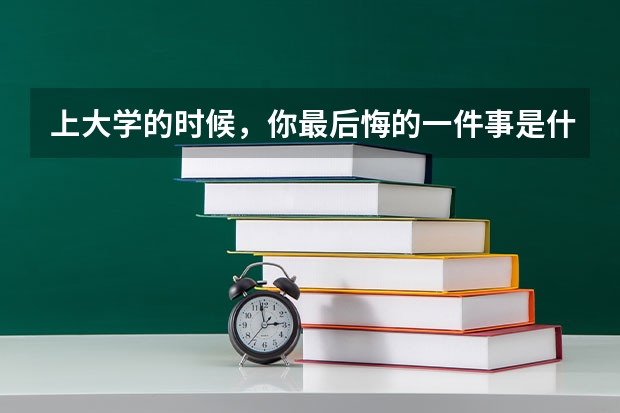 上大学的时候，你最后悔的一件事是什么？