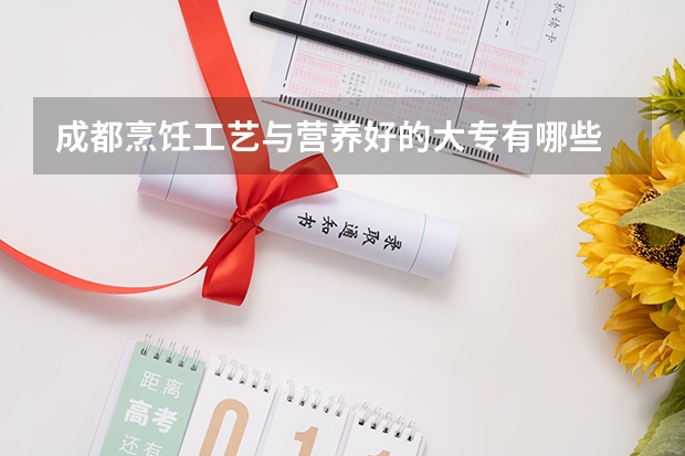 成都烹饪工艺与营养好的大专有哪些