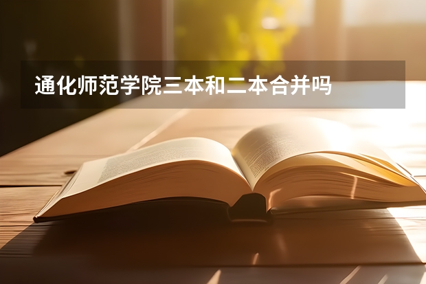 通化师范学院三本和二本合并吗