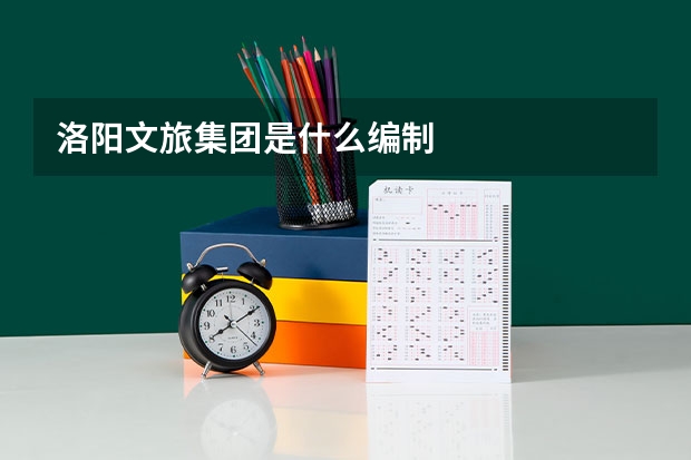 洛阳文旅集团是什么编制