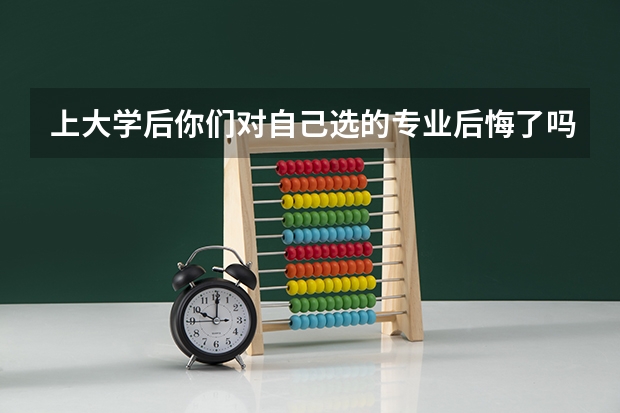 上大学后你们对自己选的专业后悔了吗？