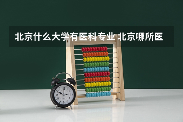 北京什么大学有医科专业 北京哪所医科大学最“低调”，专业实力强悍，考上不愁就业？