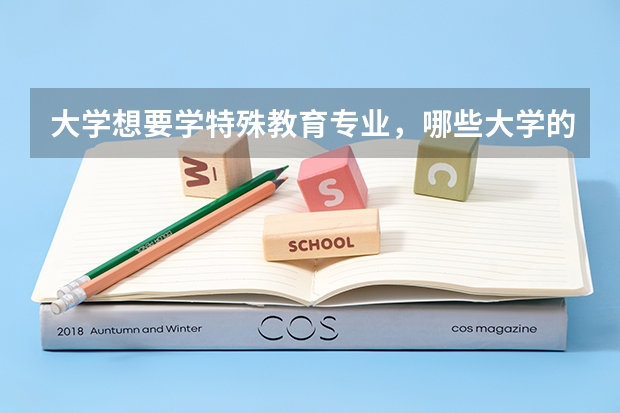 大学想要学特殊教育专业，哪些大学的特殊教育系比较好？