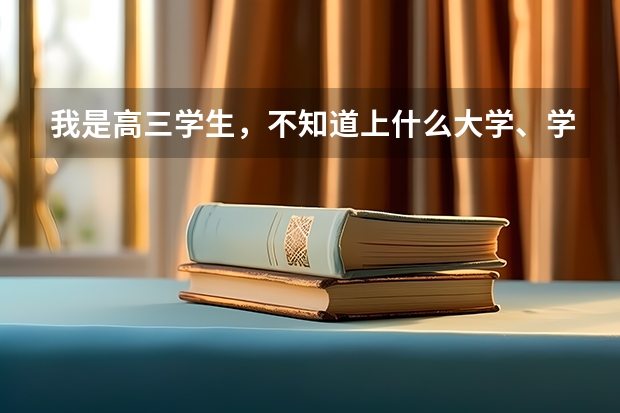 我是高三学生,不知道上什么大学、学什么专业比较好?