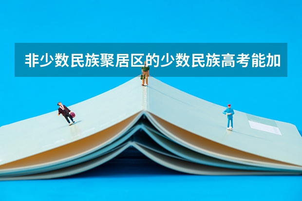 非少数民族聚居区的少数民族高考能加分吗