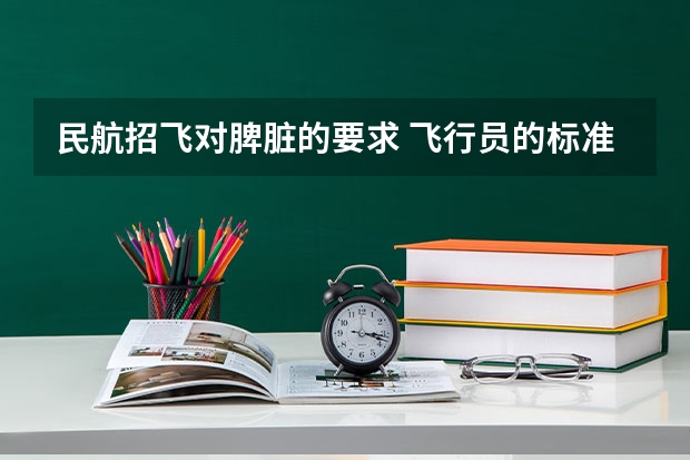 民航招飞对脾脏的要求 飞行员的标准