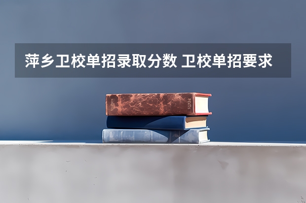 萍乡卫校单招录取分数 卫校单招要求