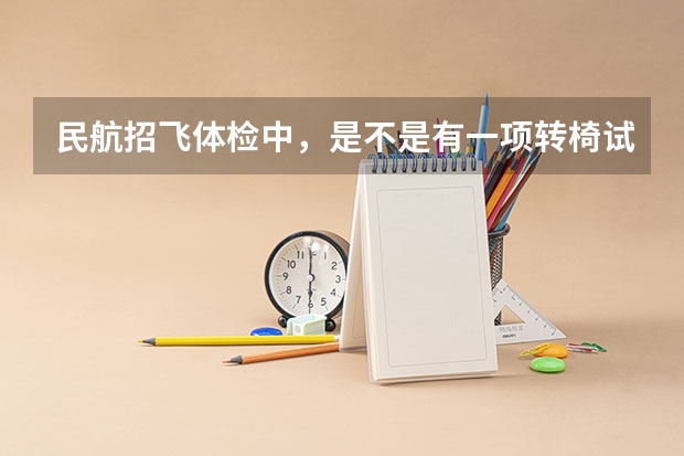 民航招飞体检中，是不是有一项转椅试验？是不是会晕车的人都过不了？有什么方法克服吗？