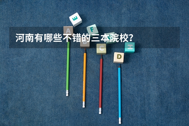河南有哪些不错的三本院校?
