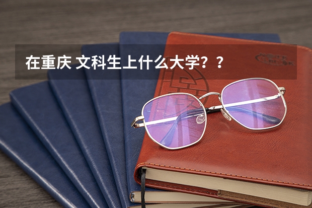 在重庆 文科生上什么大学？？
