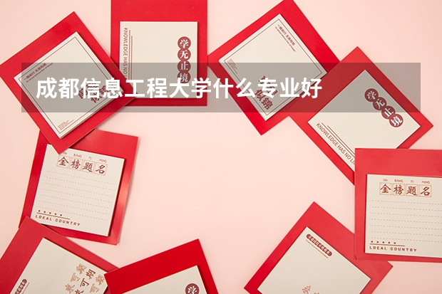 成都信息工程大学什么专业好