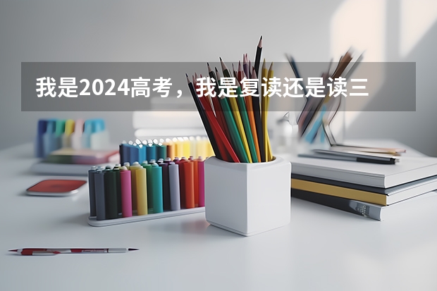 我是2024高考，我是复读还是读三本呢？