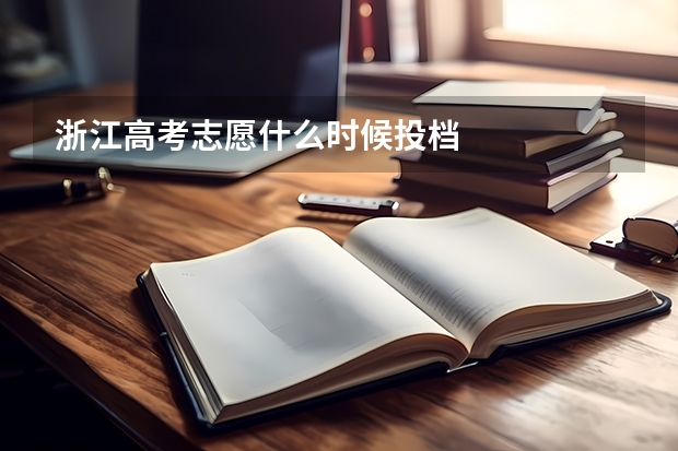 浙江高考志愿什么时候投档